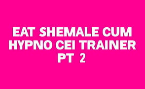 Eat Shemale Cum Hypno CEI Trainer Pt 2