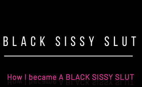 Black Sissy Slut – How I Became A Black Sissy Slut