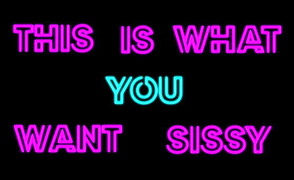 This is what you really want Sissy.